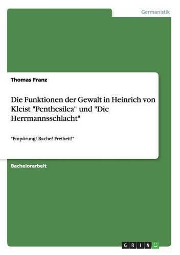 Cover image for Die Funktionen der Gewalt in Heinrich von Kleist Penthesilea und Die Herrmannsschlacht: Empoerung! Rache! Freiheit!