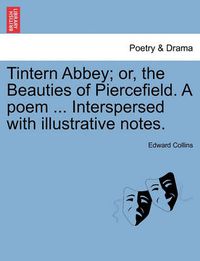 Cover image for Tintern Abbey; Or, the Beauties of Piercefield. a Poem ... Interspersed with Illustrative Notes.