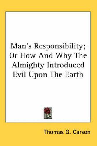 Cover image for Man's Responsibility; Or How and Why the Almighty Introduced Evil Upon the Earth