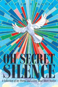 Cover image for Oh Secret Silence: A Collection of My Poems and a Few Good Short Stories