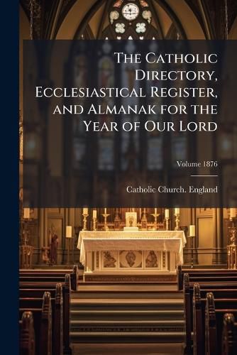 Cover image for The Catholic Directory, Ecclesiastical Register, and Almanak for the Year of Our Lord: Ordo Recitandi Officii Divini Sacrique Peragendi, Jussu Reverendissimorum Dominorum Archiepiscopi Et Episcoporum Angli