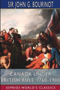 Cover image for Canada Under British Rule 1760-1900 (Esprios Classics)