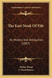 Cover image for The East Neuk of Fife: Its History and Antiquities (1887)