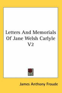 Cover image for Letters and Memorials of Jane Welsh Carlyle V2