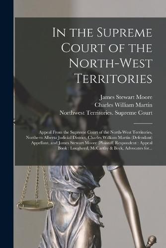 In the Supreme Court of the North-West Territories [microform]: Appeal From the Supreme Court of the North-West Territories, Northern Alberta Judicial District, Charles William Martin (defendant) Appellant, and James Stewart Moore (plaintiff)...