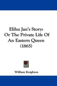 Cover image for Elihu Jan's Story: Or the Private Life of an Eastern Queen (1865)