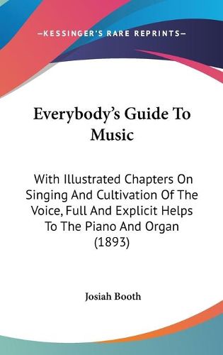 Cover image for Everybody's Guide to Music: With Illustrated Chapters on Singing and Cultivation of the Voice, Full and Explicit Helps to the Piano and Organ (1893)