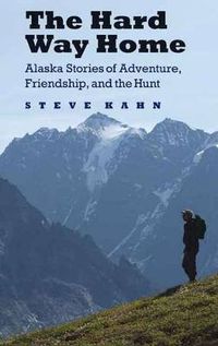 Cover image for The Hard Way Home: Alaska Stories of Adventure, Friendship, and the Hunt