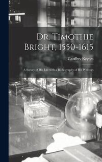 Cover image for Dr. Timothie Bright, 1550-1615 [electronic Resource]: a Survey of His Life With a Bibliography of His Writings