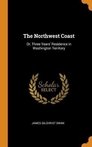 The Northwest Coast: Or, Three Years' Residence in Washington Territory