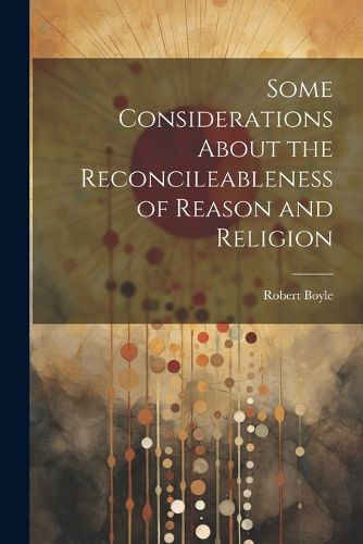 Cover image for Some Considerations About the Reconcileableness of Reason and Religion