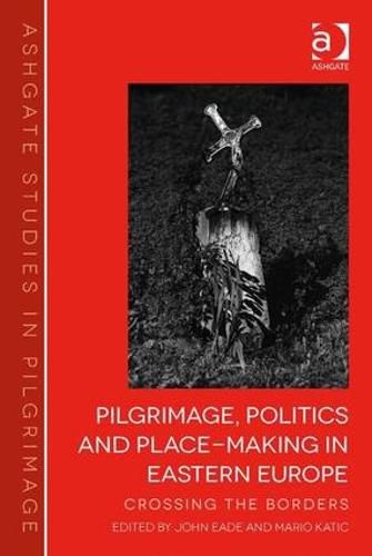 Cover image for Pilgrimage, Politics and Place-Making in Eastern Europe: Crossing the Borders