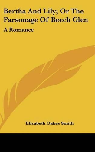 Cover image for Bertha and Lily; Or the Parsonage of Beech Glen: A Romance