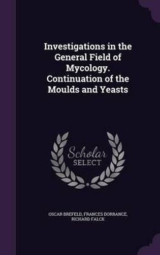 Cover image for Investigations in the General Field of Mycology. Continuation of the Moulds and Yeasts