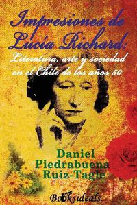 Cover image for Impresiones de Lucia Richard; Literatura, arte y sociedad en el Chile de los anos 50