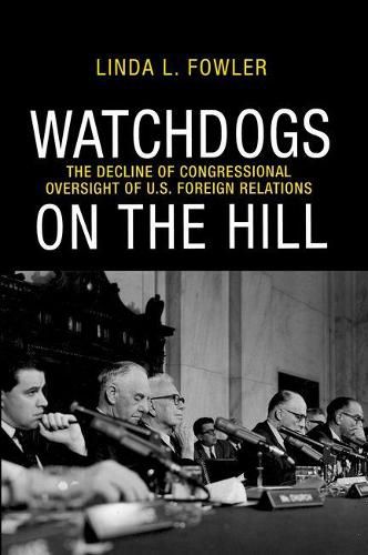 Watchdogs on the Hill: The Decline of Congressional Oversight of U.S. Foreign Relations