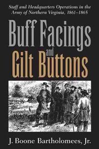 Cover image for Buff Facings and Gilt Buttons: Staff and Headquarters Operations in the Army of Northern Virginia, 1861-1865