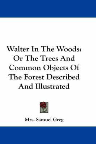 Cover image for Walter in the Woods: Or the Trees and Common Objects of the Forest Described and Illustrated