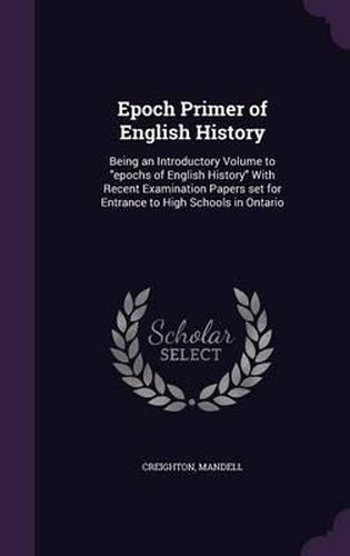 Cover image for Epoch Primer of English History: Being an Introductory Volume to Epochs of English History with Recent Examination Papers Set for Entrance to High Schools in Ontario