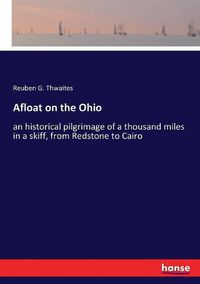 Cover image for Afloat on the Ohio: an historical pilgrimage of a thousand miles in a skiff, from Redstone to Cairo