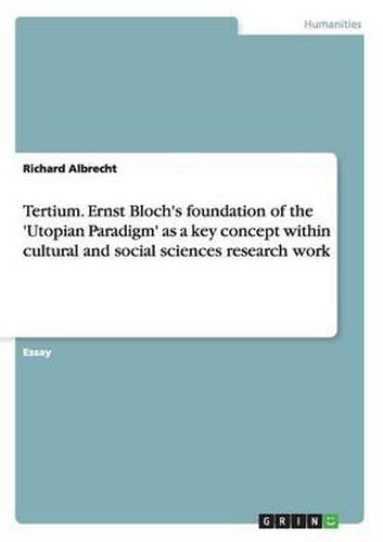 Tertium. Ernst Bloch's Foundation of the 'Utopian Paradigm' as a Key Concept Within Cultural and Social Sciences Research Work