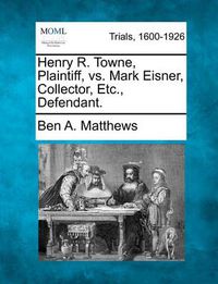 Cover image for Henry R. Towne, Plaintiff, vs. Mark Eisner, Collector, Etc., Defendant.