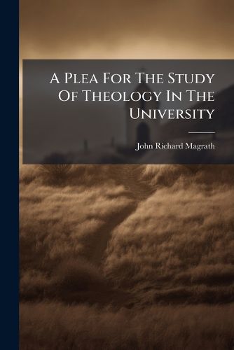 Cover image for A Plea for the Study of Theology in the University: A Sermon Preached Before the University of Oxford on the Second Sunday After the Epiphany, January 19, 1868