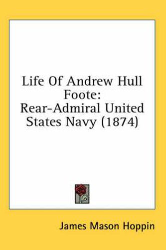 Cover image for Life Of Andrew Hull Foote: Rear-Admiral United States Navy (1874)