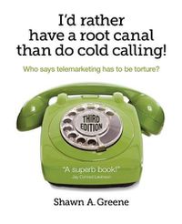 Cover image for I'd Rather Have A Root Canal Than Do Cold Calling!: Who says telemarketing has to be torture?