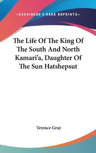 Cover image for The Life of the King of the South and North Kamari'a, Daughter of the Sun Hatshepsut