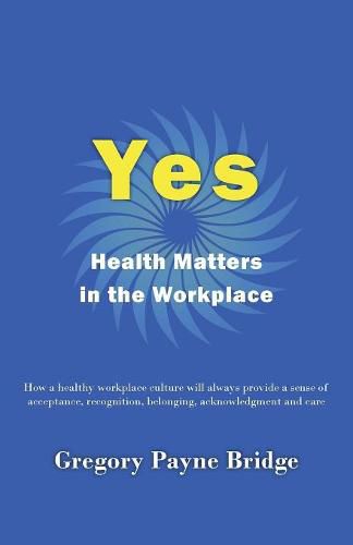 Cover image for Yes, Health Matters in the Workplace: How a healthy workplace culture will always provide a sense of acceptance, recognition, belonging, acknowledgement and care