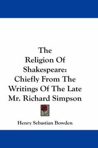 Cover image for The Religion of Shakespeare: Chiefly from the Writings of the Late Mr. Richard Simpson