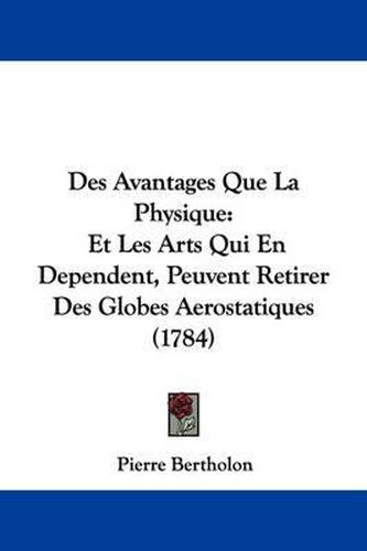 Des Avantages Que La Physique: Et Les Arts Qui En Dependent, Peuvent Retirer Des Globes Aerostatiques (1784)