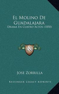 Cover image for El Molino de Guadalajara: Drama En Cuatro Actos (1850)