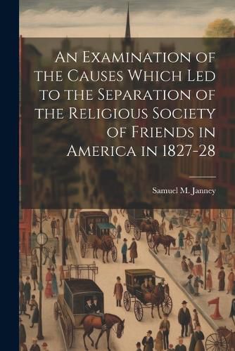 An Examination of the Causes Which Led to the Separation of the Religious Society of Friends in America in 1827-28