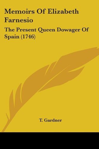 Cover image for Memoirs Of Elizabeth Farnesio: The Present Queen Dowager Of Spain (1746)