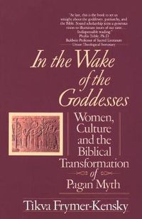Cover image for In the Wake of the Goddesses: Women, Culture and the Biblical Transformation of Pagan Myth