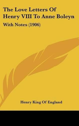 The Love Letters of Henry VIII to Anne Boleyn: With Notes (1906)