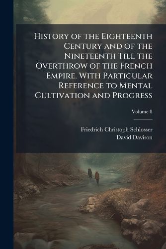 Cover image for History of the Eighteenth Century and of the Nineteenth Till the Overthrow of the French Empire. with Particular Reference to Mental Cultivation and Progress