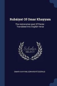 Cover image for Rubiyat of Omar Khayyam: The Astronomer-Poet of Persia: Translated Into English Verse