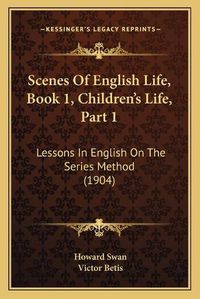 Cover image for Scenes of English Life, Book 1, Children's Life, Part 1: Lessons in English on the Series Method (1904)