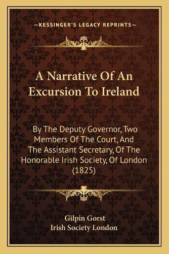 Cover image for A Narrative of an Excursion to Ireland: By the Deputy Governor, Two Members of the Court, and the Assistant Secretary, of the Honorable Irish Society, of London (1825)