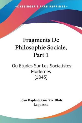 Cover image for Fragments de Philosophie Sociale, Part 1: Ou Etudes Sur Les Socialistes Modernes (1845)