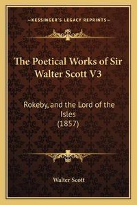 Cover image for The Poetical Works of Sir Walter Scott V3: Rokeby, and the Lord of the Isles (1857)