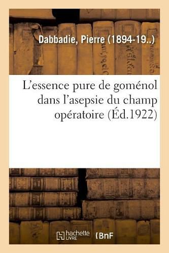 Cover image for L'Essence Pure de Gomenol Dans l'Asepsie Du Champ Operatoire: Replique A l'Opposition Sur Le Rapport Moral, Congres de Bordeaux, Septembre 1927