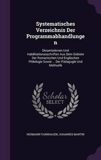 Cover image for Systematisches Verzeichnis Der Programmabhandlungen: Dissertationen Und Habilitationasschriften Aus Dem Gebiete Der Romanischen Und Englischen Philologie Sowie ... Der Padagogik Und Methodik