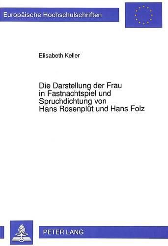 Cover image for Die Darstellung Der Frau in Fastnachtspiel Und Spruchdichtung Von Hans Rosenpluet Und Hans Folz