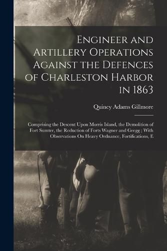 Engineer and Artillery Operations Against the Defences of Charleston Harbor in 1863