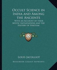 Cover image for Occult Science in India and Among the Ancients: With an Account of Their Mystic Initiatiations and the History of Spiritism