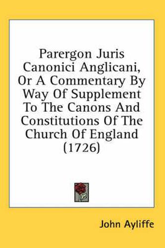 Cover image for Parergon Juris Canonici Anglicani, or a Commentary by Way of Supplement to the Canons and Constitutions of the Church of England (1726)